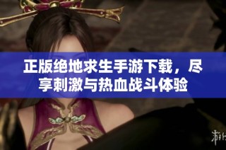 正版绝地求生手游下载，尽享刺激与热血战斗体验