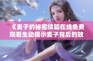 《麦子的秘密续篇在线免费观看生动揭示麦子背后的故事》