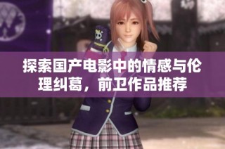 探索国产电影中的情感与伦理纠葛，前卫作品推荐