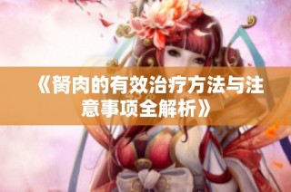 《胬肉的有效治疗方法与注意事项全解析》