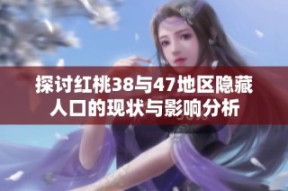 探讨红桃38与47地区隐藏人口的现状与影响分析
