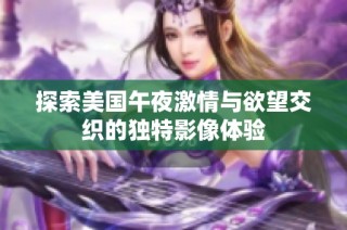 探索美国午夜激情与欲望交织的独特影像体验