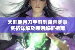 天涯明月刀手游剑荡荒赛事资格详解及规则解析指南