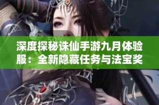 深度探秘诛仙手游九月体验服：全新隐藏任务与法宝奖励重磅登场