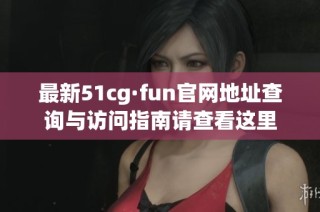 最新51cg·fun官网地址查询与访问指南请查看这里