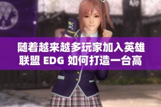 随着越来越多玩家加入英雄联盟 EDG 如何打造一台高性能游戏电脑的全面指南