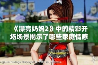 《漂亮妈妈2》中的精彩开场场景揭示了哪些家庭情感的深刻玄机