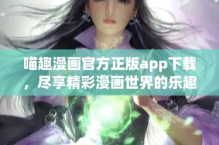 喵趣漫画官方正版app下载，尽享精彩漫画世界的乐趣