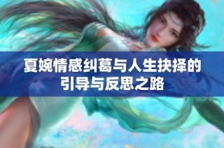 夏婉情感纠葛与人生抉择的引导与反思之路