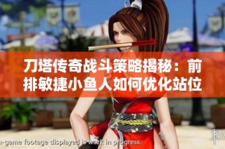 刀塔传奇战斗策略揭秘：前排敏捷小鱼人如何优化站位与提升效能分析