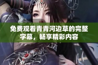 免费观看青青河边草的完整字幕，畅享精彩内容