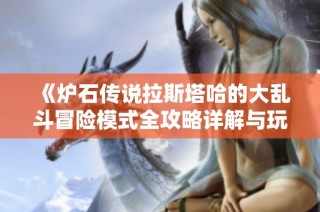 《炉石传说拉斯塔哈的大乱斗冒险模式全攻略详解与玩法解析》