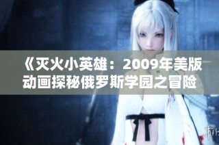 《灭火小英雄：2009年美版动画探秘俄罗斯学园之冒险》