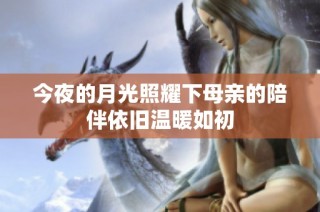 今夜的月光照耀下母亲的陪伴依旧温暖如初
