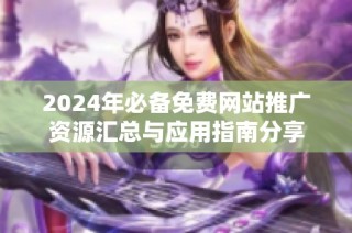 2024年必备免费网站推广资源汇总与应用指南分享