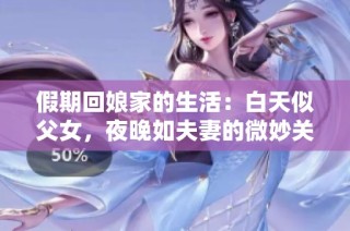 假期回娘家的生活：白天似父女，夜晚如夫妻的微妙关系