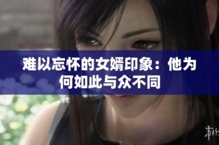 难以忘怀的女婿印象：他为何如此与众不同