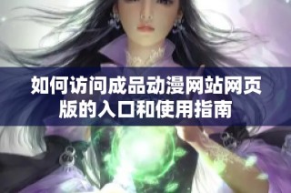 如何访问成品动漫网站网页版的入口和使用指南