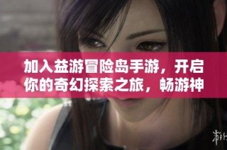 加入益游冒险岛手游，开启你的奇幻探索之旅，畅游神秘世界的无限乐趣