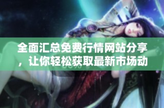 全面汇总免费行情网站分享，让你轻松获取最新市场动态与资讯