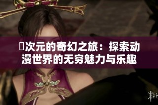 囧次元的奇幻之旅：探索动漫世界的无穷魅力与乐趣