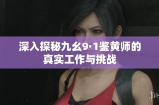深入探秘九幺9·1鉴黄师的真实工作与挑战