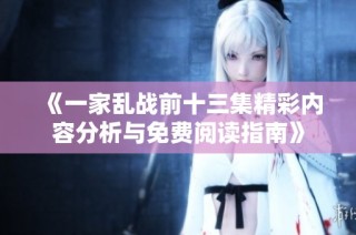 《一家乱战前十三集精彩内容分析与免费阅读指南》