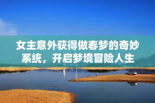 女主意外获得做春梦的奇妙系统，开启梦境冒险人生
