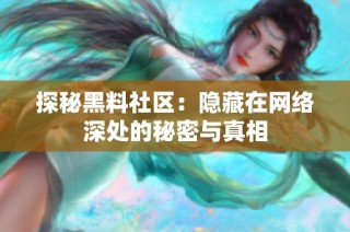 探秘黑料社区：隐藏在网络深处的秘密与真相