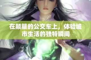 在颠簸的公交车上，体验城市生活的独特瞬间
