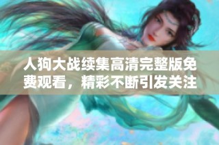人狗大战续集高清完整版免费观看，精彩不断引发关注与期待！