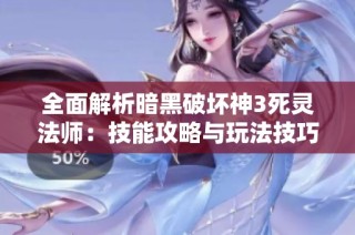 全面解析暗黑破坏神3死灵法师：技能攻略与玩法技巧分享