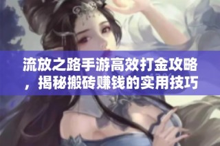 流放之路手游高效打金攻略，揭秘搬砖赚钱的实用技巧与思路分析