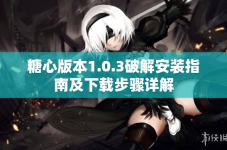 糖心版本1.0.3破解安装指南及下载步骤详解