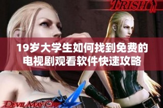 19岁大学生如何找到免费的电视剧观看软件快速攻略