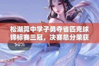 松湖莞中学子勇夺省匹克球锦标赛三冠，决赛总分荣获第一