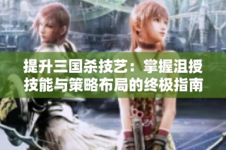 提升三国杀技艺：掌握沮授技能与策略布局的终极指南