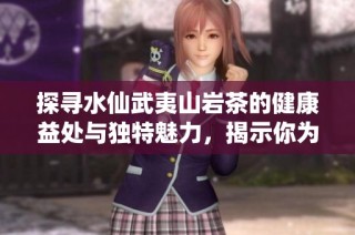 探寻水仙武夷山岩茶的健康益处与独特魅力，揭示你为何会爱上这款茶饮
