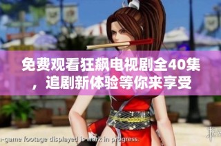 免费观看狂飙电视剧全40集，追剧新体验等你来享受