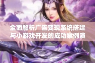 全面解析广告变现系统搭建与小游戏开发的成功案例演示与实践经验分享