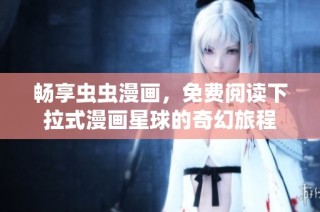 畅享虫虫漫画，免费阅读下拉式漫画星球的奇幻旅程