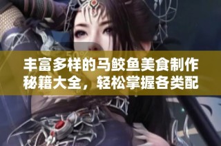 丰富多样的马鲛鱼美食制作秘籍大全，轻松掌握各类配方