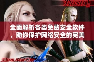 全面解析各类免费安全软件，助你保护网络安全的完美选择