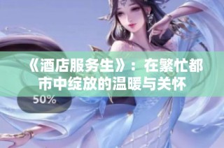 《酒店服务生》：在繁忙都市中绽放的温暖与关怀