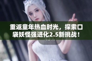 重返童年热血时光，探索口袋妖怪强进化2.5新挑战！