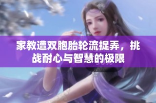 家教遭双胞胎轮流捉弄，挑战耐心与智慧的极限