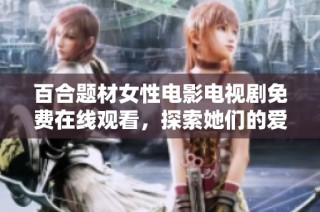 百合题材女性电影电视剧免费在线观看，探索她们的爱情与生活故事