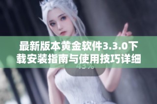 最新版本黄金软件3.3.0下载安装指南与使用技巧详细介绍