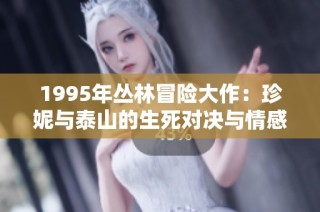 1995年丛林冒险大作：珍妮与泰山的生死对决与情感纠葛