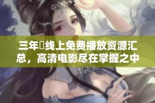 三年內线上免费播放资源汇总，高清电影尽在掌握之中